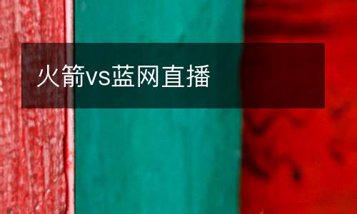 火箭vs藍(lán)網(wǎng)直播